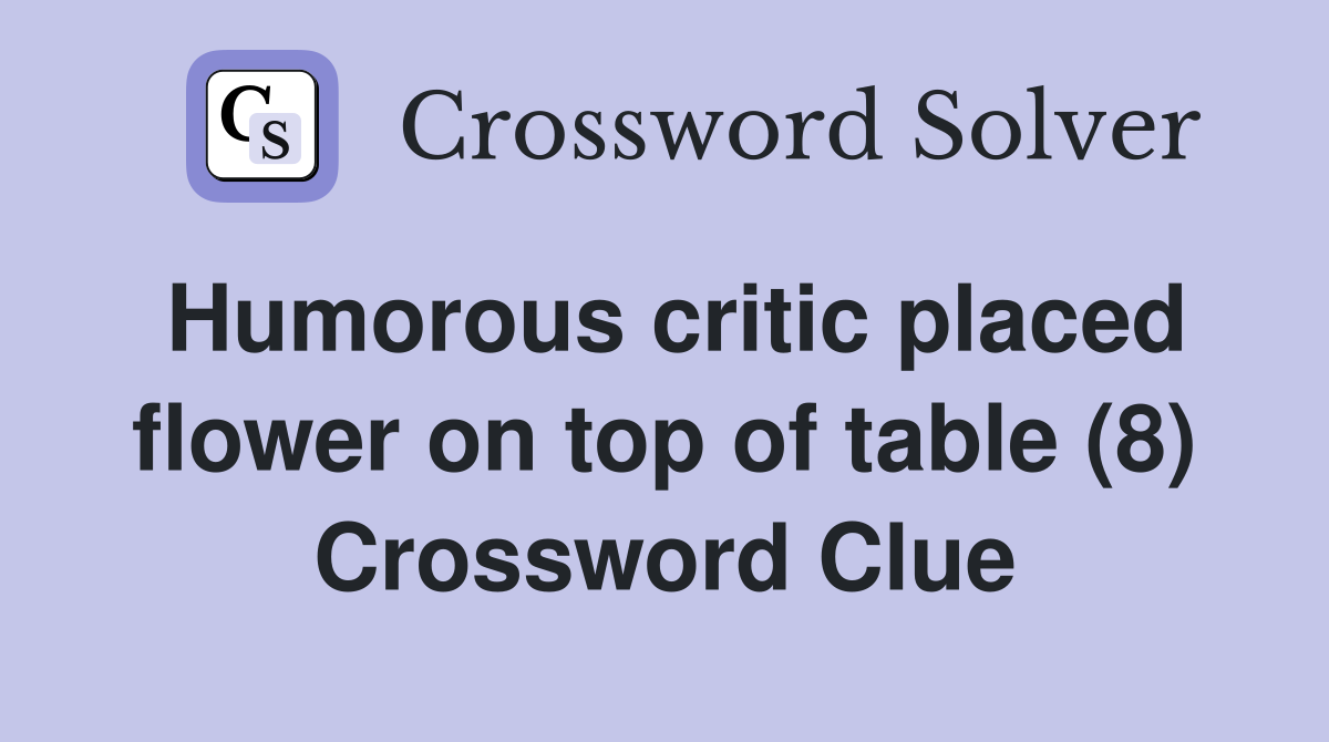 Humorous critic placed flower on top of table (8) - Crossword Clue
